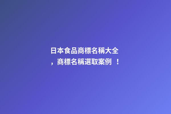 日本食品商標名稱大全，商標名稱選取案例！-第1張-商標起名-玄機派